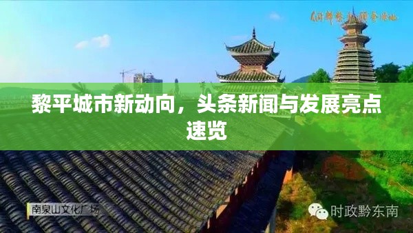 黎平城市新动向，头条新闻与发展亮点速览