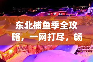 东北捕鱼季全攻略，一网打尽，畅游捕鱼盛宴！