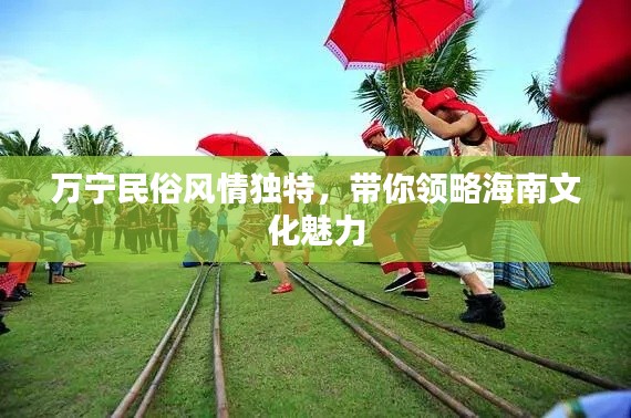 万宁民俗风情独特，带你领略海南文化魅力