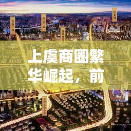 上虞商圈繁华崛起，前十名商业区影响力深度解析