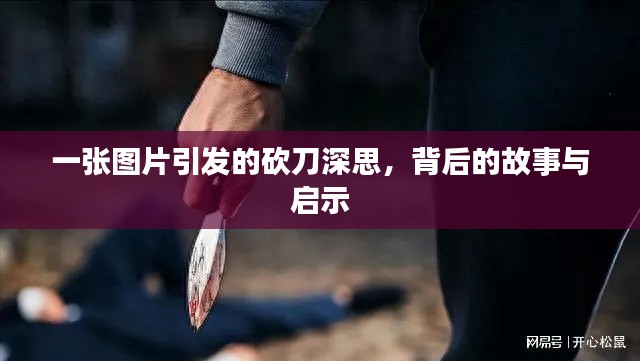 一张图片引发的砍刀深思，背后的故事与启示