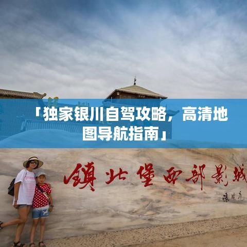 「独家银川自驾攻略，高清地图导航指南」