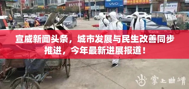 宣威新闻头条，城市发展与民生改善同步推进，今年最新进展报道！