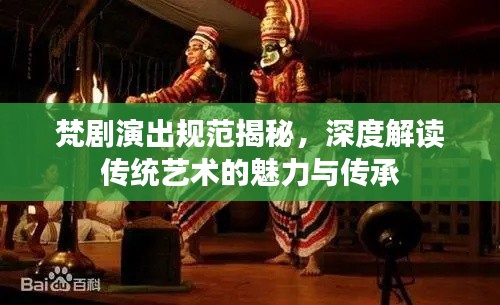 梵剧演出规范揭秘，深度解读传统艺术的魅力与传承
