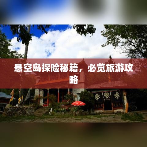 悬空岛探险秘籍，必览旅游攻略