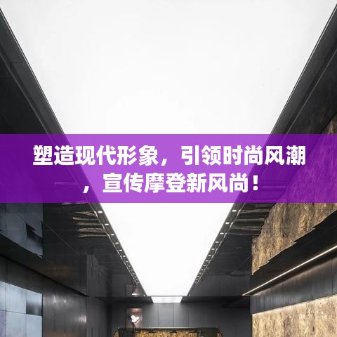 塑造现代形象，引领时尚风潮，宣传摩登新风尚！