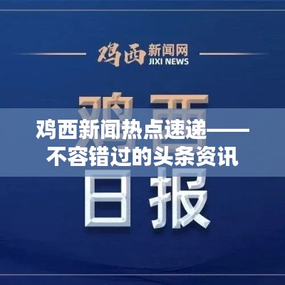 鸡西新闻热点速递——不容错过的头条资讯