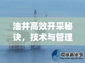 油井高效开采秘诀，技术与管理的完美结合之道