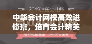 中华会计网校高效进修班，培育会计精英的摇篮，助力职场腾飞！