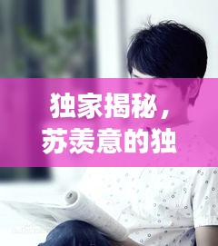 独家揭秘，苏羡意的独家故事