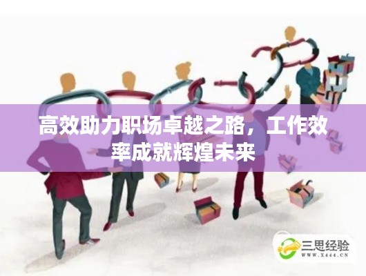 高效助力职场卓越之路，工作效率成就辉煌未来