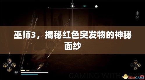 巫师3，揭秘红色突发物的神秘面纱