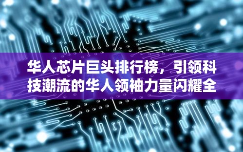 华人芯片巨头排行榜，引领科技潮流的华人领袖力量闪耀全球！