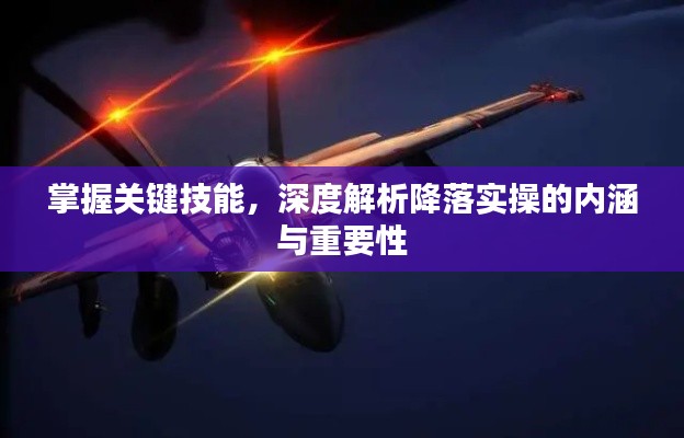掌握关键技能，深度解析降落实操的内涵与重要性
