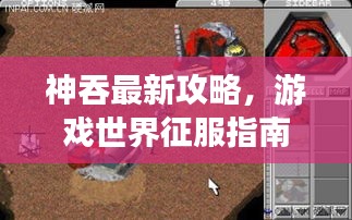 神吞最新攻略，游戏世界征服指南