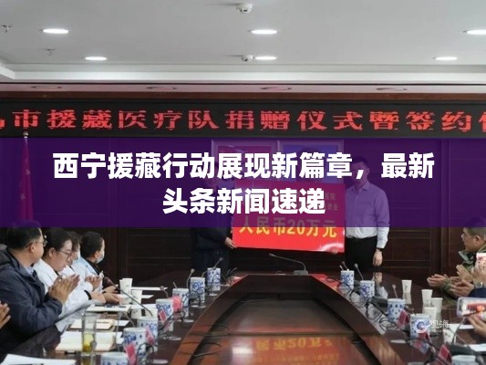 西宁援藏行动展现新篇章，最新头条新闻速递
