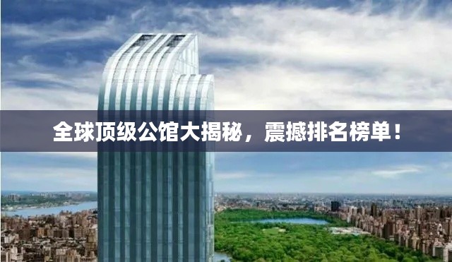 全球顶级公馆大揭秘，震撼排名榜单！