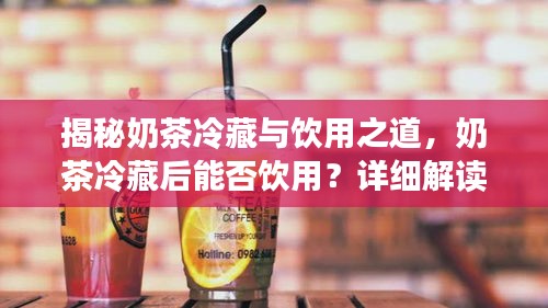 揭秘奶茶冷藏与饮用之道，奶茶冷藏后能否饮用？详细解读！