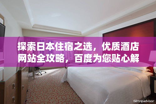 探索日本住宿之选，优质酒店网站全攻略，百度为您贴心解答