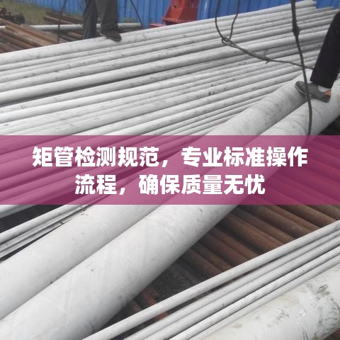 矩管检测规范，专业标准操作流程，确保质量无忧