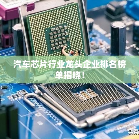 汽车芯片行业龙头企业排名榜单揭晓！