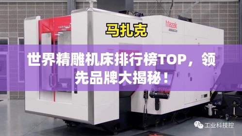 世界精雕机床排行榜TOP，领先品牌大揭秘！