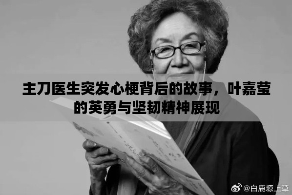 主刀医生突发心梗背后的故事，叶嘉莹的英勇与坚韧精神展现