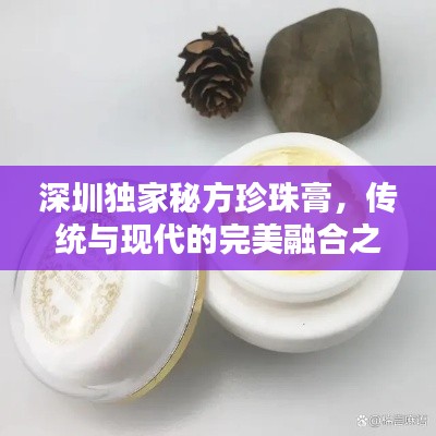 深圳独家秘方珍珠膏，传统与现代的完美融合之道