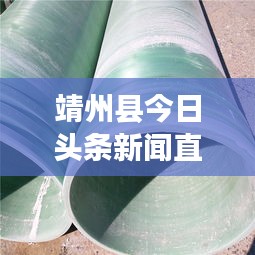 靖州县今日头条新闻直播，见证地方发展脉搏，实时传递最新动态