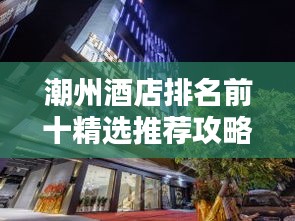 潮州酒店排名前十精选推荐攻略