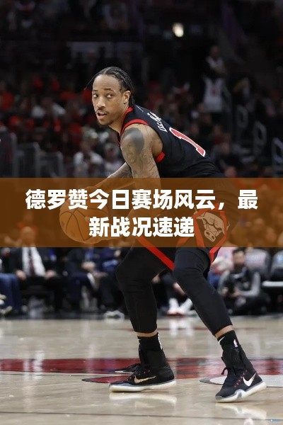德罗赞今日赛场风云，最新战况速递