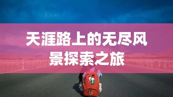 天涯路上的无尽风景探索之旅