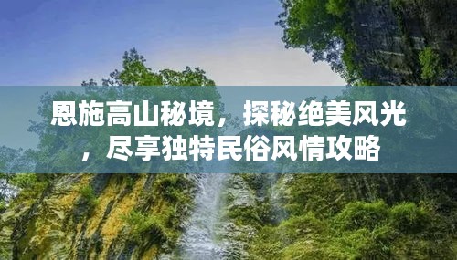 恩施高山秘境，探秘绝美风光，尽享独特民俗风情攻略