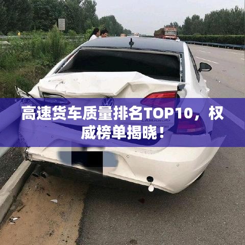 高速货车质量排名TOP10，权威榜单揭晓！