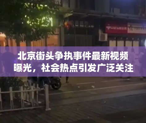 北京街头争执事件最新视频曝光，社会热点引发广泛关注