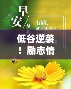 低谷逆袭！励志情感语录唤醒逆境中的力量与希望