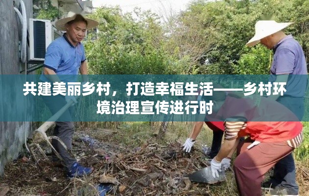 共建美丽乡村，打造幸福生活——乡村环境治理宣传进行时
