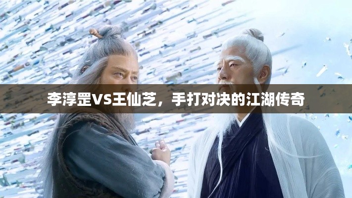 李淳罡VS王仙芝，手打对决的江湖传奇