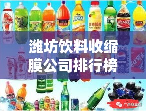 潍坊饮料收缩膜公司排行榜揭晓，行业领先的几家企业！