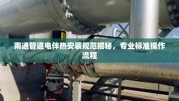 南通管道电伴热安装规范揭秘，专业标准操作流程
