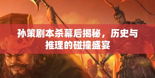 孙策剧本杀幕后揭秘，历史与推理的碰撞盛宴
