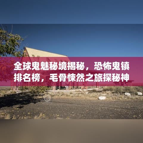 全球鬼魅秘境揭秘，恐怖鬼镇排名榜，毛骨悚然之旅探秘神秘之地！