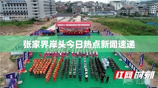 张家界岸头今日热点新闻速递