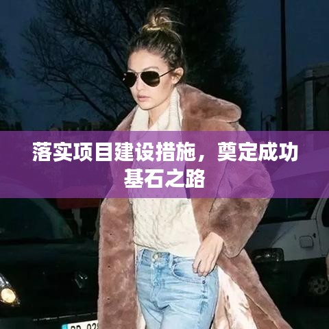 落实项目建设措施，奠定成功基石之路