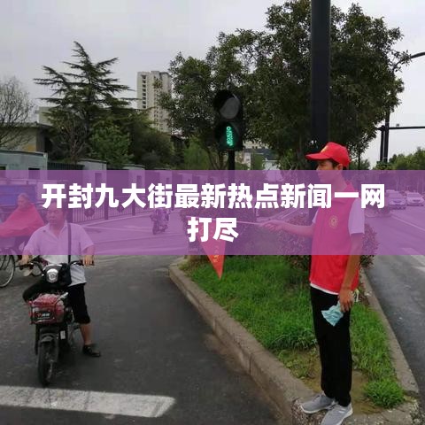 开封九大街最新热点新闻一网打尽