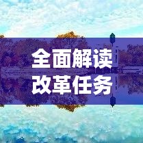 全面解读改革任务通知，深度落实改革要求，引领未来发展新篇章