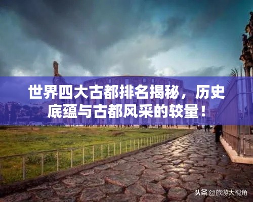 世界四大古都排名揭秘，历史底蕴与古都风采的较量！