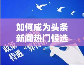 如何成为头条新闻热门候选人？秘诀大揭秘！