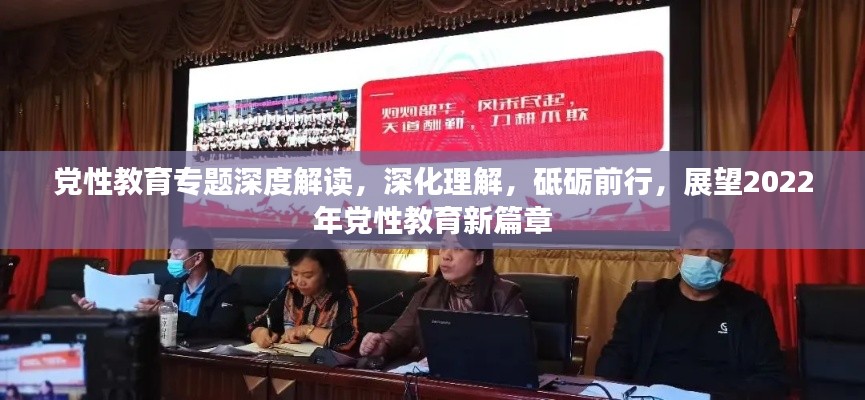 党性教育专题深度解读，深化理解，砥砺前行，展望2022年党性教育新篇章