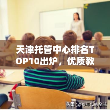 天津托管中心排名TOP10出炉，优质教育托管的行业标杆揭晓！